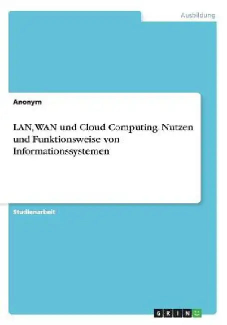 LAN, WAN und Cloud Computing. Nutzen und Funktionsweise von Informationssystemen by Anonym