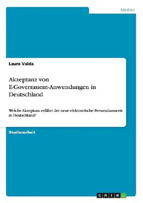 Akzeptanz von E-Government-Anwendungen in Deutschland: Welche Akzeptanz erfährt der neue elektronische Personalausweis in Deutschland? by Vaida, Laura