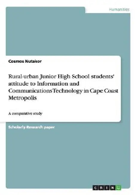 Rural-urban Junior High School students' attitude to Information and Communications Technology in Cape Coast Metropolis: A comparative study by Cosmos Nutakor