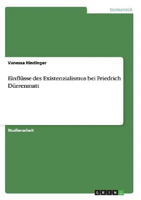 Einflüsse des Existenzialismus bei Friedrich Dürrenmatt by Hindinger, Vanessa