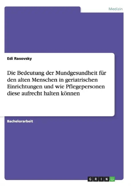 Die Bedeutung der Mundgesundheit für den alten Menschen in geriatrischen Einrichtungen und wie Pflegepersonen diese aufrecht halten können by Edi Rasovsky