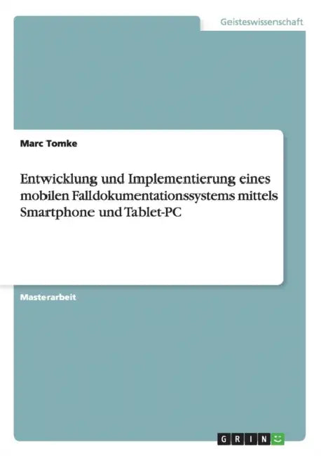 Entwicklung und Implementierung eines mobilen Falldokumentationssystems mittels Smartphone und Tablet-PC by Marc Tomke