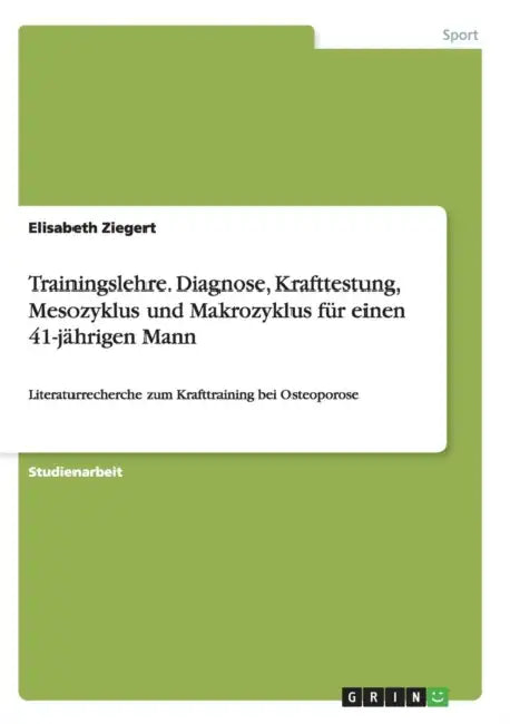 Trainingslehre. Diagnose, Krafttestung, Mesozyklus und Makrozyklus für einen 41-jährigen Mann: Literaturrecherche zum Krafttraining bei Osteoporose by Elisabeth Ziegert