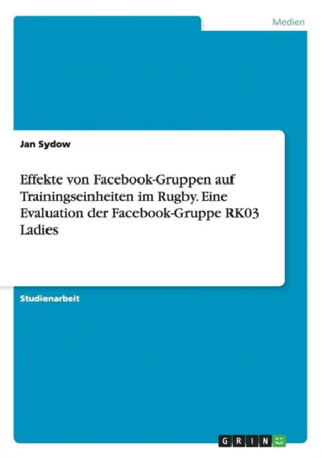 Effekte von Facebook-Gruppen auf Trainingseinheiten im Rugby. Eine Evaluation der Facebook-Gruppe RK03 Ladies by Jan Sydow