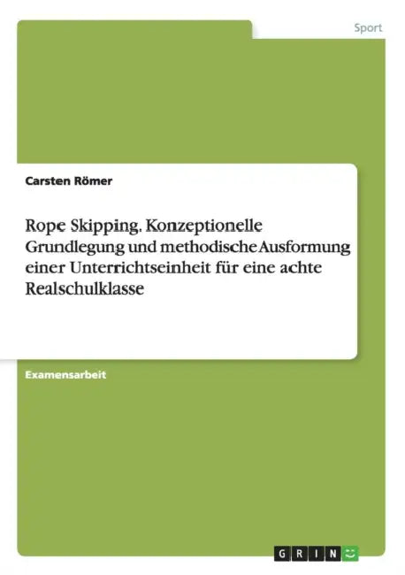 Rope Skipping. Konzeptionelle Grundlegung und methodische Ausformung einer Unterrichtseinheit für eine achte Realschulklasse by Carsten Römer