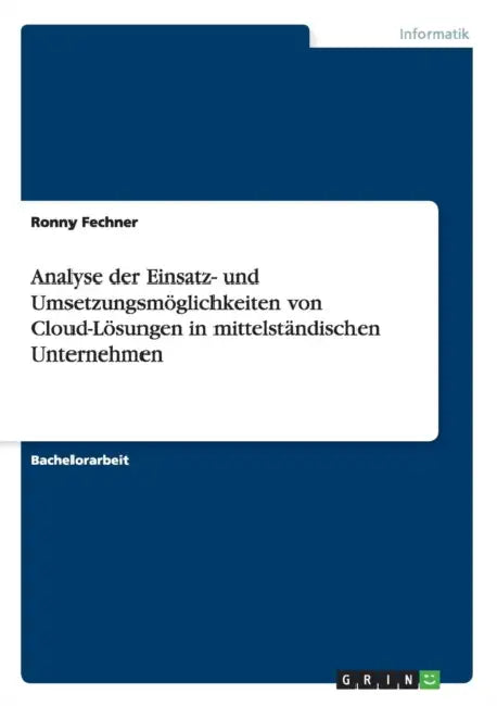 Analyse der Einsatz- und Umsetzungsmöglichkeiten von Cloud-Lösungen in mittelständischen Unternehmen by Ronny Fechner