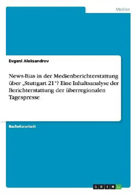 News-Bias in der Medienberichterstattung über "Stuttgart 21"? Eine Inhaltsanalyse der Berichterstattung der überregionalen Tagespresse by Aleksandrov, Evgeni