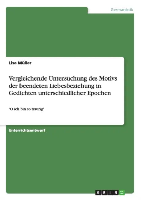 Vergleichende Untersuchung des Motivs der beendeten Liebesbeziehung in Gedichten unterschiedlicher Epochen: "O ich bin so traurig" by Lisa Müller