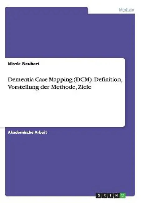 Dementia Care Mapping (DCM). Definition, Vorstellung der Methode, Ziele by Neubert, Nicole