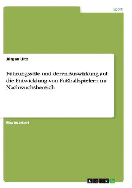 Führungsstile und deren Auswirkung auf die Entwicklung von Fußballspielern im Nachwuchsbereich by Uitz, Jürgen