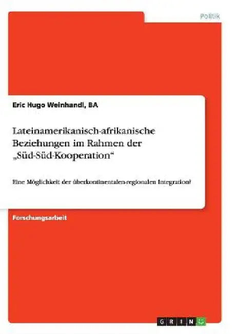 Lateinamerikanisch-afrikanische Beziehungen im Rahmen der "Süd-Süd-Kooperation": Eine Möglichkeit der überkontinentalen-regionalen Integration? by Weinhandl, Eric Hugo
