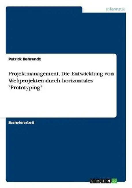 Projektmanagement. Die Entwicklung von Webprojekten durch horizontales "Prototyping" by Behrendt, Patrick