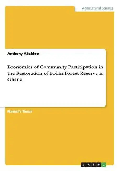 Economics of Community Participation in the Restoration of Bobiri Forest Reserve in Ghana by Anthony Abaidoo