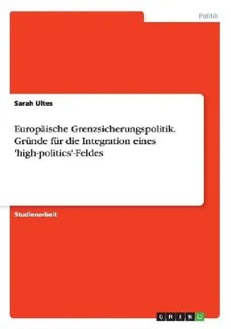 Europäische Grenzsicherungspolitik. Gründe für die Integration eines 'high-politics'-Feldes by Ultes, Sarah