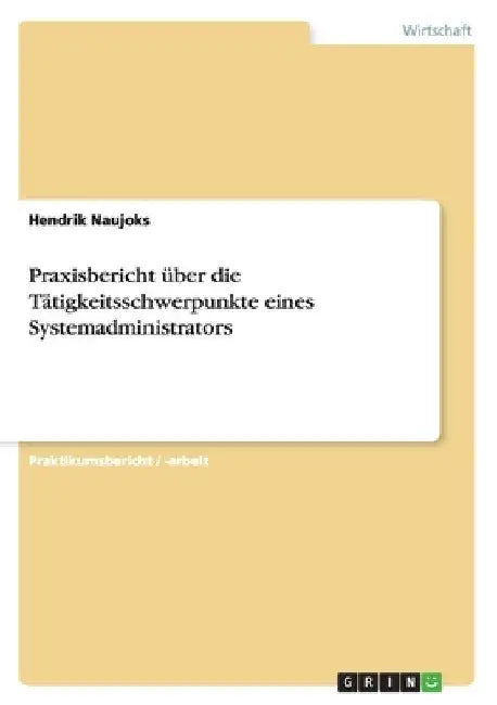 Praxisbericht über die Tätigkeitsschwerpunkte eines Systemadministrators by Naujoks, Hendrik
