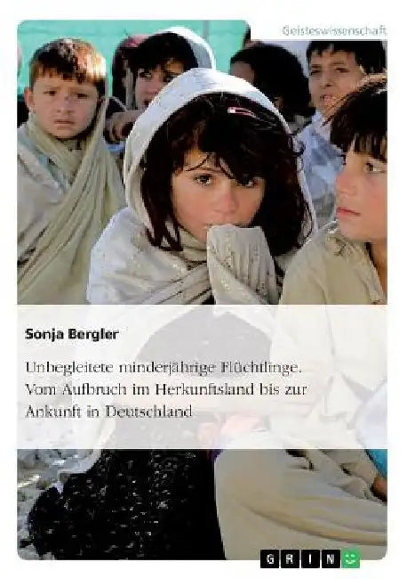 Unbegleitete minderjährige Flüchtlinge. Vom Aufbruch im Herkunftsland bis zur Ankunft in Deutschland by Bergler, Sonja