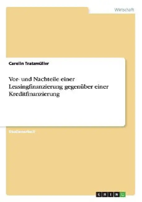 Vor- und Nachteile einer Leasingfinanzierung gegenüber einer Kreditfinanzierung by Tratzmüller, Carolin