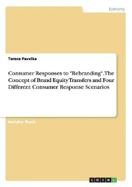 Consumer Responses to "Rebranding". The Concept of Brand Equity Transfers and Four Different Consumer Response Scenarios by Teresa Pavelka