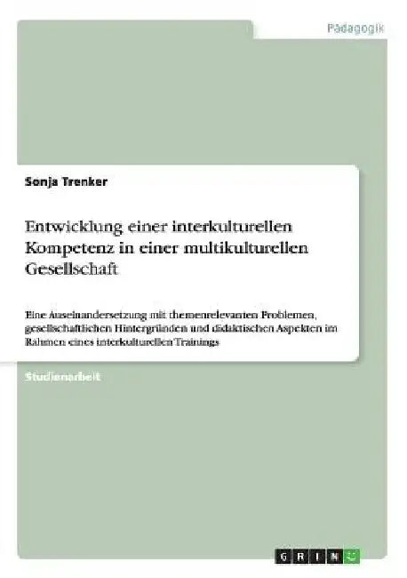 Entwicklung einer interkulturellen Kompetenz in einer multikulturellen Gesellschaft: Eine Auseinandersetzung mit themenrelevanten Problemen, gesellsch by Trenker, Sonja