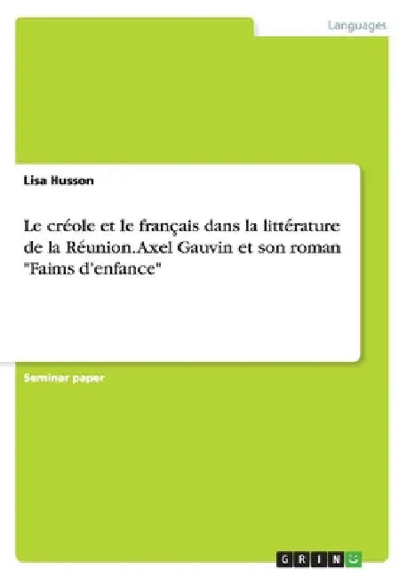 Le créole et le français dans la littérature de la Réunion. Axel Gauvin et son roman "Faims d'enfance" by Husson, Lisa