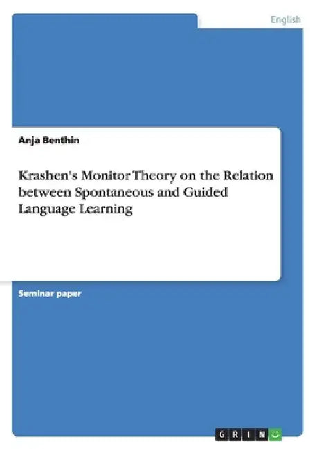 Krashen's Monitor Theory on the Relation between Spontaneous and Guided Language Learning by Anja Benthin