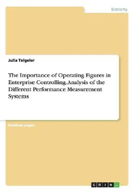 The Importance of Operating Figures in Enterprise Controlling. Analysis of the Different Performance Measurement Systems by Julia Teigeler