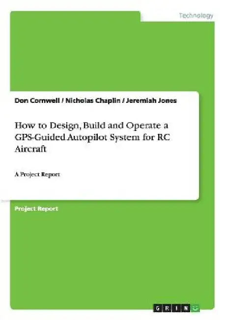 How to Design, Build and Operate a GPS-Guided Autopilot System for RC Aircraft: A Project Report by Don Cornwell