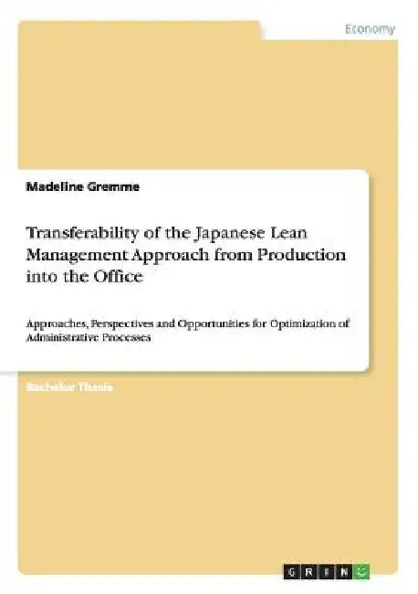 Transferability of the Japanese Lean Management Approach from Production into the Office: Approaches, Perspectives and Opportunities for Optimization by Madeline Gremme