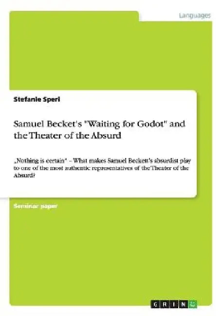 Samuel Becket's "Waiting for Godot" and the Theater of the Absurd: "Nothing is certain" - What makes Samuel Beckett's absurdist play to one of the mos by Stefanie Speri