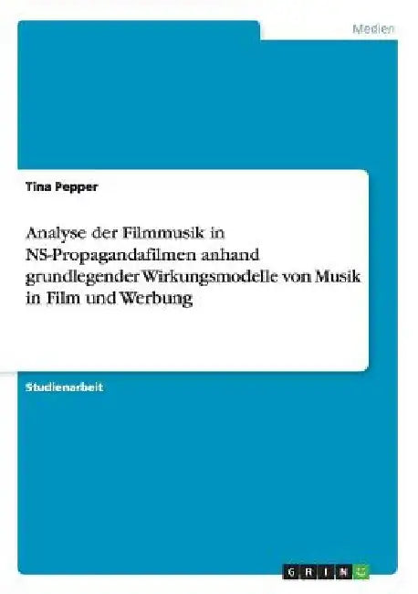 Analyse der Filmmusik in NS-Propagandafilmen anhand grundlegender Wirkungsmodelle von Musik in Film und Werbung by Pepper, Tina