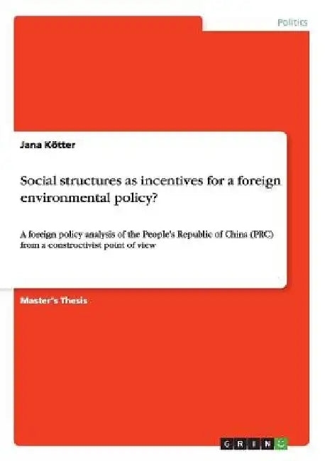 Social structures as incentives for a foreign environmental policy?: A foreign policy analysis of the People's Republic of China (PRC) from a construc by Jana Kötter
