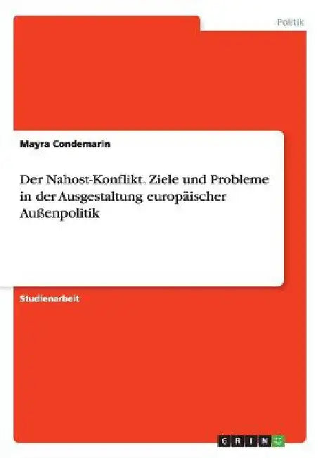 Der Nahost-Konflikt. Ziele und Probleme in der Ausgestaltung europäischer Außenpolitik by Condemarin, Mayra
