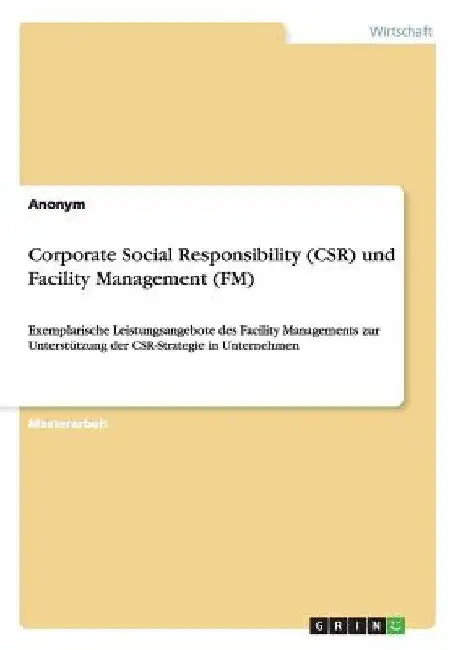 Corporate Social Responsibility (CSR) und Facility Management (FM): Exemplarische Leistungsangebote des Facility Managements zur Unterstützung der CSR by Anonymous