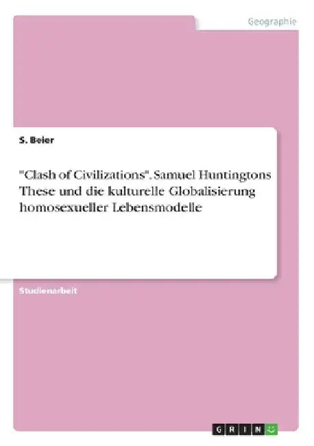 "Clash of Civilizations". Samuel Huntingtons These und die kulturelle Globalisierung homosexueller Lebensmodelle by Beier, S.