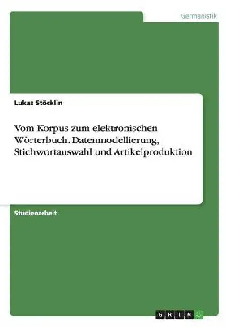 Vom Korpus zum elektronischen Wörterbuch. Datenmodellierung, Stichwortauswahl und Artikelproduktion by Stöcklin, Lukas
