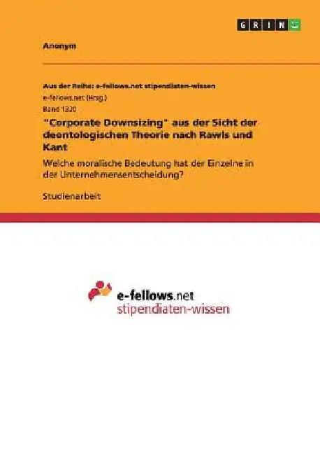 "Corporate Downsizing" aus der Sicht der deontologischen Theorie nach Rawls und Kant: Welche moralische Bedeutung hat der Einzelne in der Unternehmens by Anonym