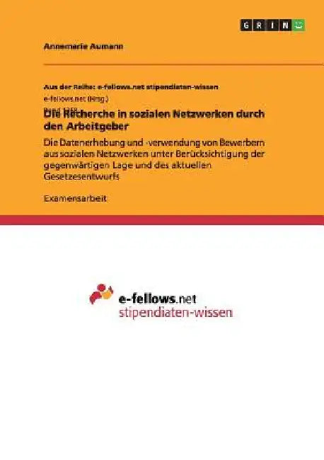 Die Recherche in sozialen Netzwerken durch den Arbeitgeber: Die Datenerhebung und -verwendung von Bewerbern aus sozialen Netzwerken unter Berücksichti by Aumann, Annemarie
