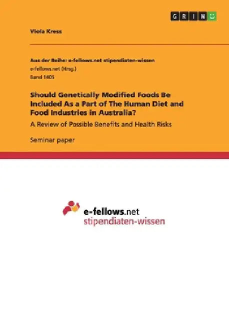 Should Genetically Modified Foods Be Included As a Part of The Human Diet and Food Industries in Australia?: A Review of Possible Benefits and Health by Kress, Viola