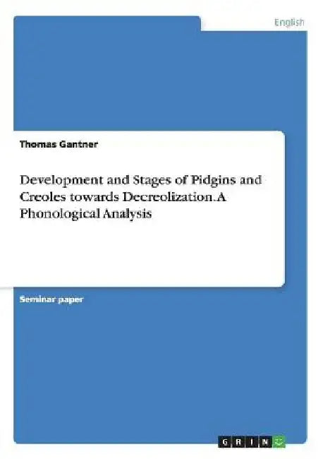 Development and Stages of Pidgins and Creoles towards Decreolization. A Phonological Analysis by Thomas Gantner