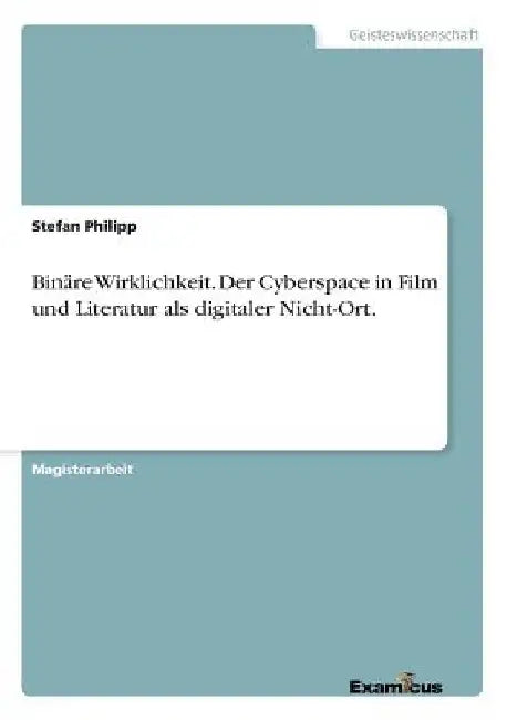Binäre Wirklichkeit. Der Cyberspace in Film und Literatur als digitaler Nicht-Ort. by Philipp, Stefan