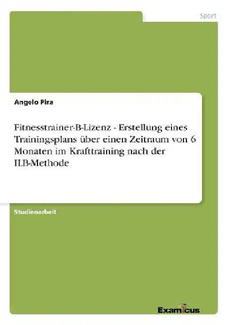Fitnesstrainer-B-Lizenz - Erstellung eines Trainingsplans über einen Zeitraum von 6 Monaten im Krafttraining nach der ILB-Methode by Pira, Angelo