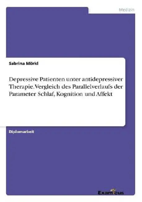 Depressive Patienten unter antidepressiver Therapie. Vergleich des Parallelverlaufs der Parameter Schlaf, Kognition und Affekt by Mörkl, Sabrina