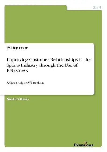 Improving Customer Relationships in the Sports Industry through the Use of E-Business: A Case Study on VfL Bochum by Philipp Sauer