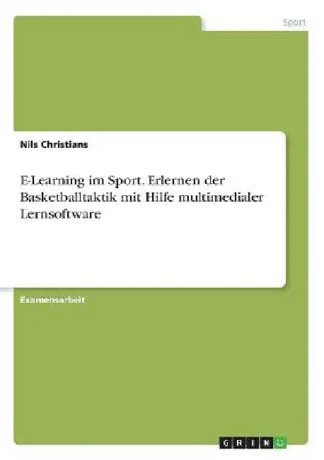 E-Learning im Sport. Erlernen der Basketballtaktik mit Hilfe multimedialer Lernsoftware by Christians, Nils