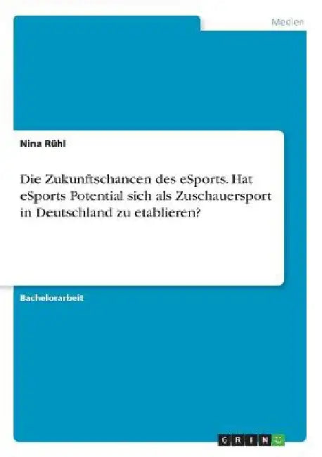 Die Zukunftschancen des eSports. Hat eSports Potential sich als Zuschauersport in Deutschland zu etablieren? by Rühl, Nina