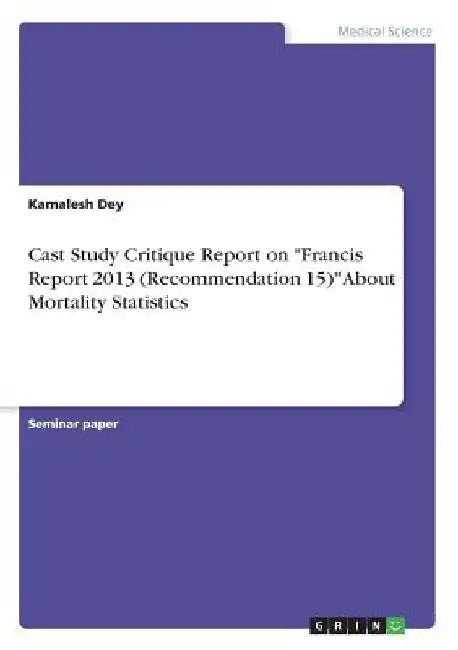Cast Study Critique Report on "Francis Report 2013 (Recommendation 15)" About Mortality Statistics by Kamalesh Dey