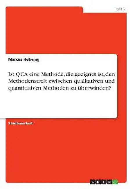 Ist QCA eine Methode, die geeignet ist, den Methodenstreit zwischen qualitativen und quantitativen Methoden zu überwinden? by Helwing, Marcus