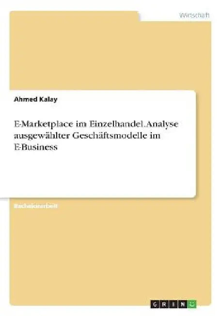 E-Marketplace im Einzelhandel. Analyse ausgewählter Geschäftsmodelle im E-Business by Kalay, Ahmed