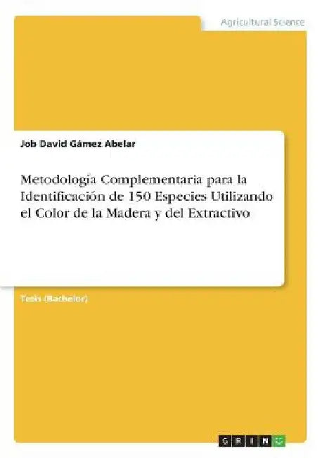 Metodología Complementaria para la Identificación de 150 Especies Utilizando el Color de la Madera y del Extractivo by Gámez Abelar, Job David