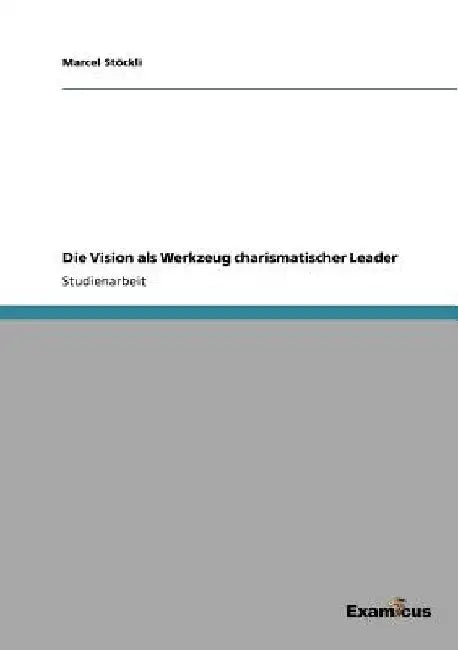 Die Vision als Werkzeug charismatischer Leader by Stöckli, Marcel